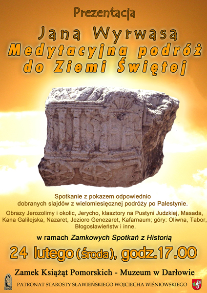 Zamek Książąt Pomorskich – Muzeum w&nbsp;Darłowie zaprasza na prezentację  Jana Wyrwasa  „Medytacyjna podróż do Ziemi Świętej” w&nbsp;ramach Zamkowych Spotkań z&nbsp;Historią  24 lutego 2016 r. o&nbsp;godz. 17.00 do Zamek Książąt Pomorskich – Muzeum w&nbsp;Darłowie Spotkanie pod patronatem starosty sławieńskiego Wojciecha Wiśniowskiego    